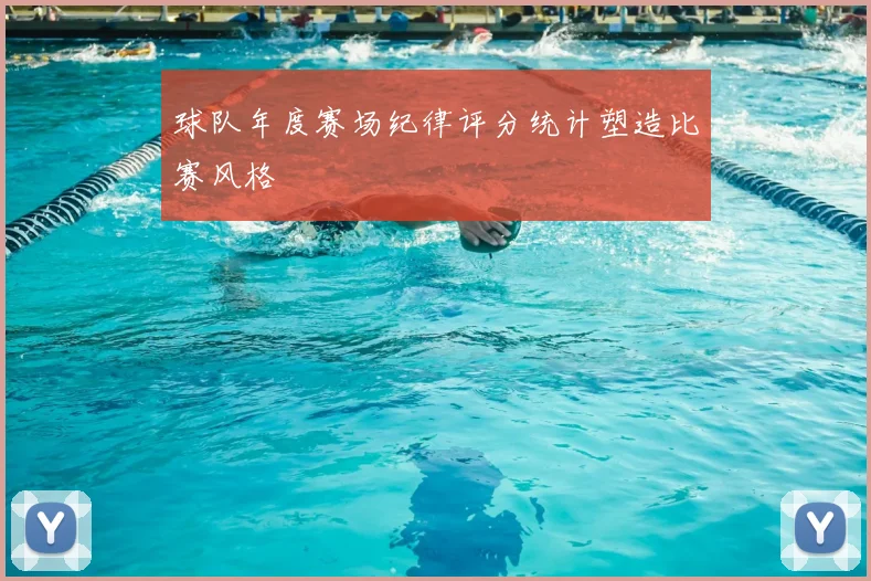球队年度赛场纪律评分统计塑造比赛风格