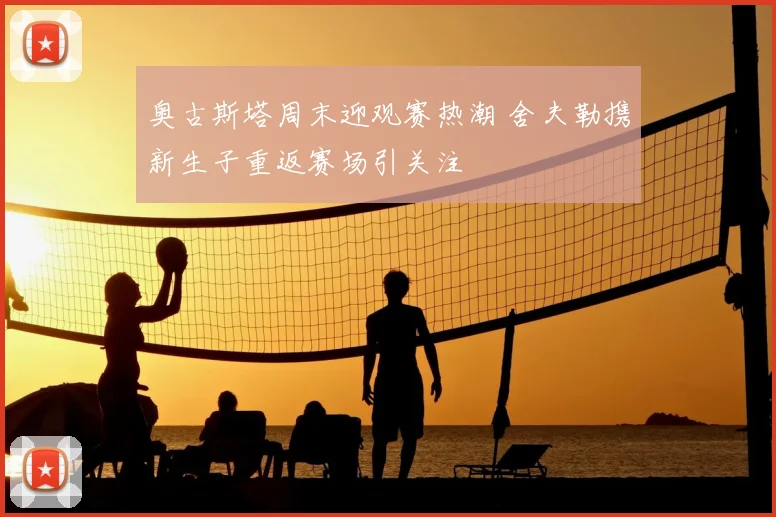 奥古斯塔周末迎观赛热潮 舍夫勒携新生子重返赛场引关注