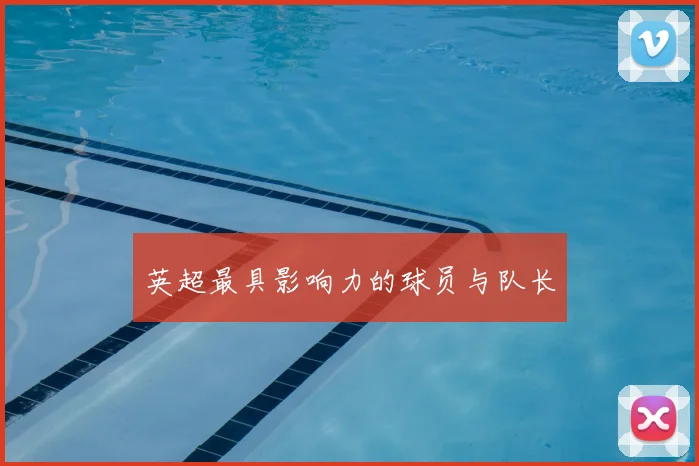 英超最具影响力的球员与队长