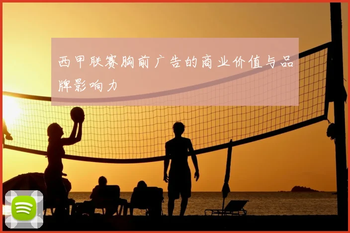 西甲联赛胸前广告的商业价值与品牌影响力