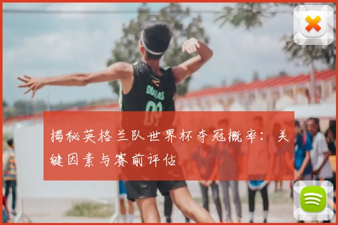 揭秘英格兰队世界杯夺冠概率：关键因素与赛前评估